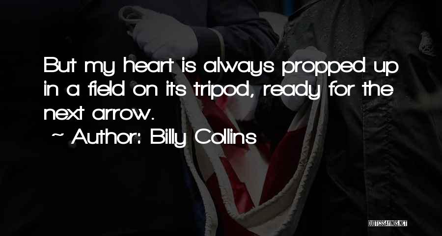 Billy Collins Quotes: But My Heart Is Always Propped Up In A Field On Its Tripod, Ready For The Next Arrow.