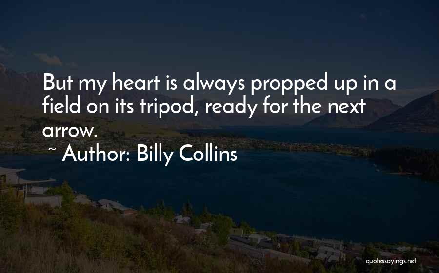 Billy Collins Quotes: But My Heart Is Always Propped Up In A Field On Its Tripod, Ready For The Next Arrow.