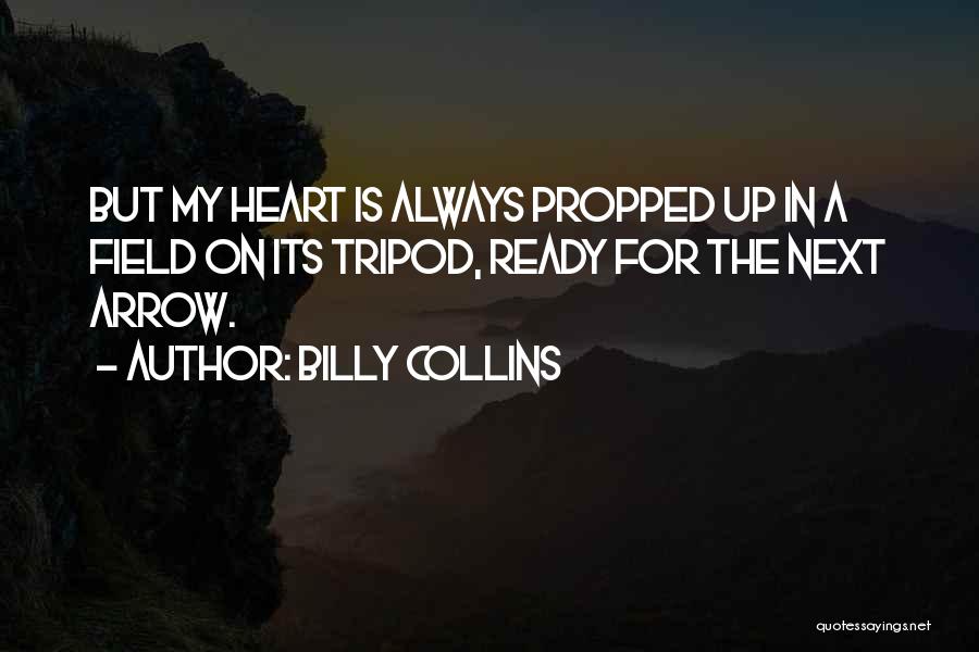 Billy Collins Quotes: But My Heart Is Always Propped Up In A Field On Its Tripod, Ready For The Next Arrow.