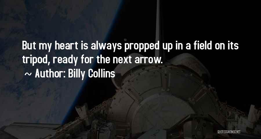 Billy Collins Quotes: But My Heart Is Always Propped Up In A Field On Its Tripod, Ready For The Next Arrow.