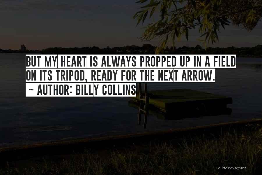 Billy Collins Quotes: But My Heart Is Always Propped Up In A Field On Its Tripod, Ready For The Next Arrow.