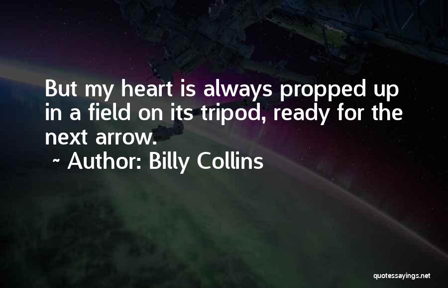 Billy Collins Quotes: But My Heart Is Always Propped Up In A Field On Its Tripod, Ready For The Next Arrow.