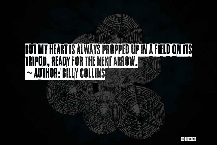 Billy Collins Quotes: But My Heart Is Always Propped Up In A Field On Its Tripod, Ready For The Next Arrow.