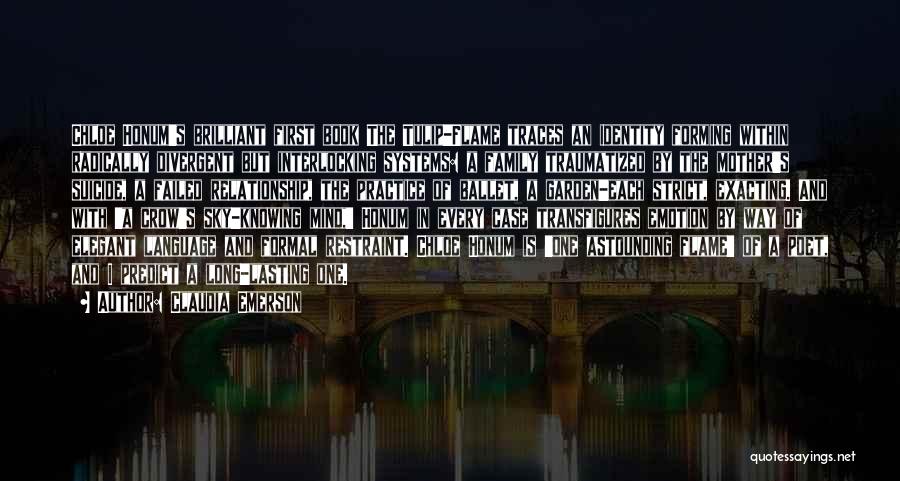 Claudia Emerson Quotes: Chloe Honum's Brilliant First Book The Tulip-flame Traces An Identity Forming Within Radically Divergent But Interlocking Systems: A Family Traumatized