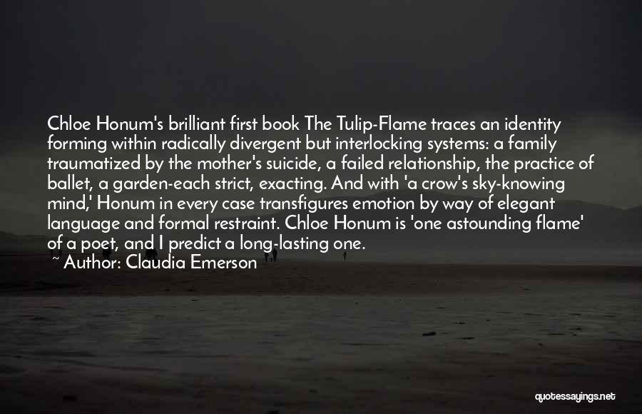 Claudia Emerson Quotes: Chloe Honum's Brilliant First Book The Tulip-flame Traces An Identity Forming Within Radically Divergent But Interlocking Systems: A Family Traumatized