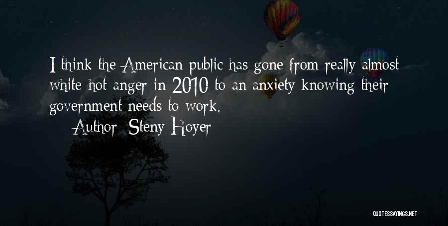 Steny Hoyer Quotes: I Think The American Public Has Gone From Really Almost White-hot Anger In 2010 To An Anxiety Knowing Their Government
