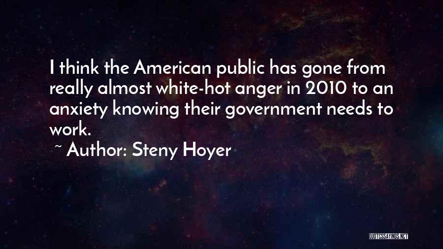 Steny Hoyer Quotes: I Think The American Public Has Gone From Really Almost White-hot Anger In 2010 To An Anxiety Knowing Their Government