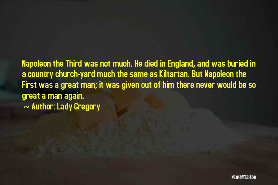 Lady Gregory Quotes: Napoleon The Third Was Not Much. He Died In England, And Was Buried In A Country Church-yard Much The Same