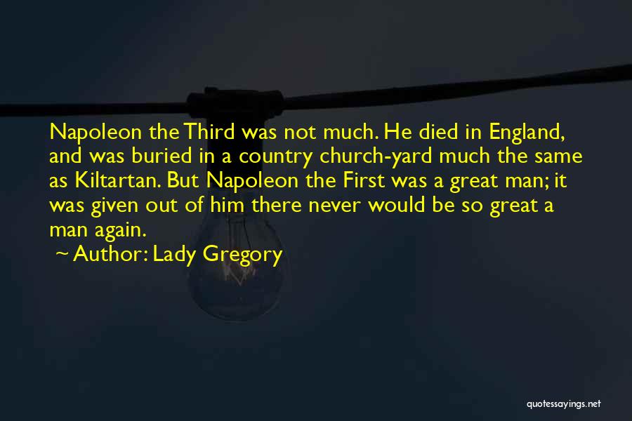 Lady Gregory Quotes: Napoleon The Third Was Not Much. He Died In England, And Was Buried In A Country Church-yard Much The Same