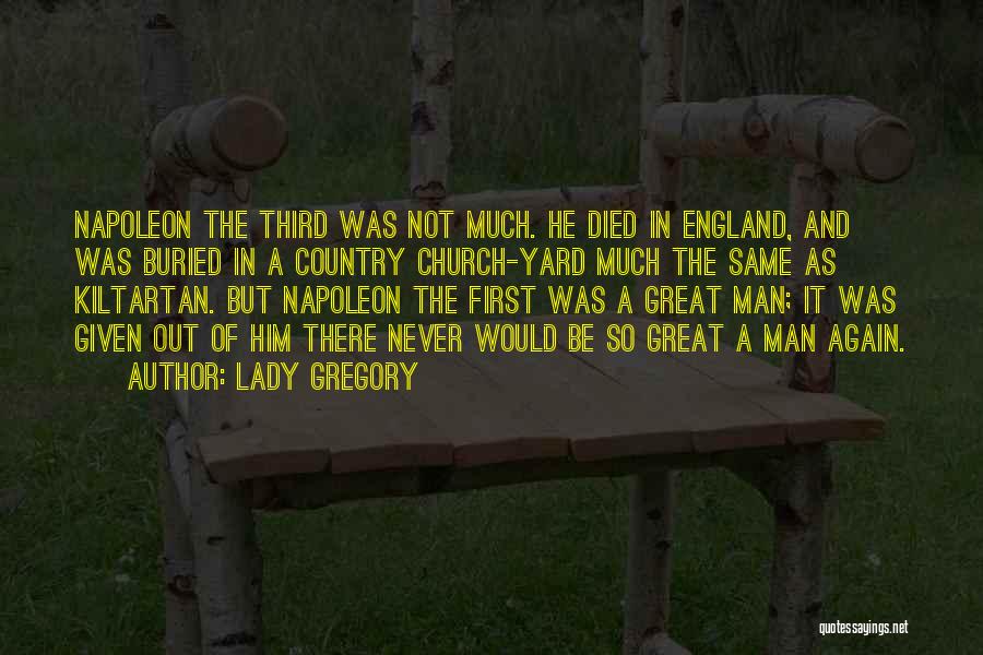 Lady Gregory Quotes: Napoleon The Third Was Not Much. He Died In England, And Was Buried In A Country Church-yard Much The Same