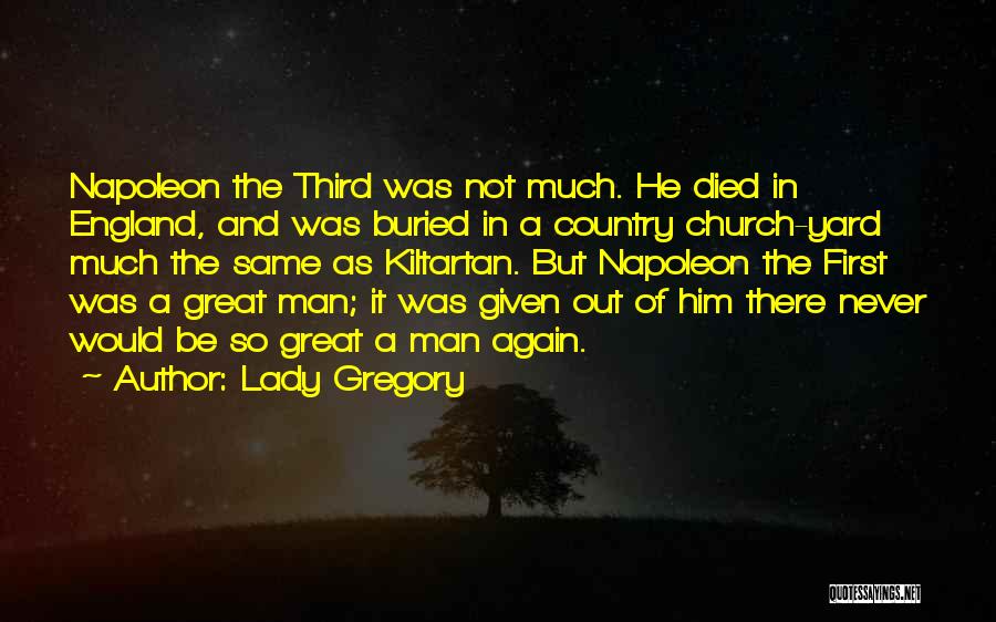 Lady Gregory Quotes: Napoleon The Third Was Not Much. He Died In England, And Was Buried In A Country Church-yard Much The Same