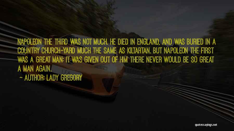 Lady Gregory Quotes: Napoleon The Third Was Not Much. He Died In England, And Was Buried In A Country Church-yard Much The Same