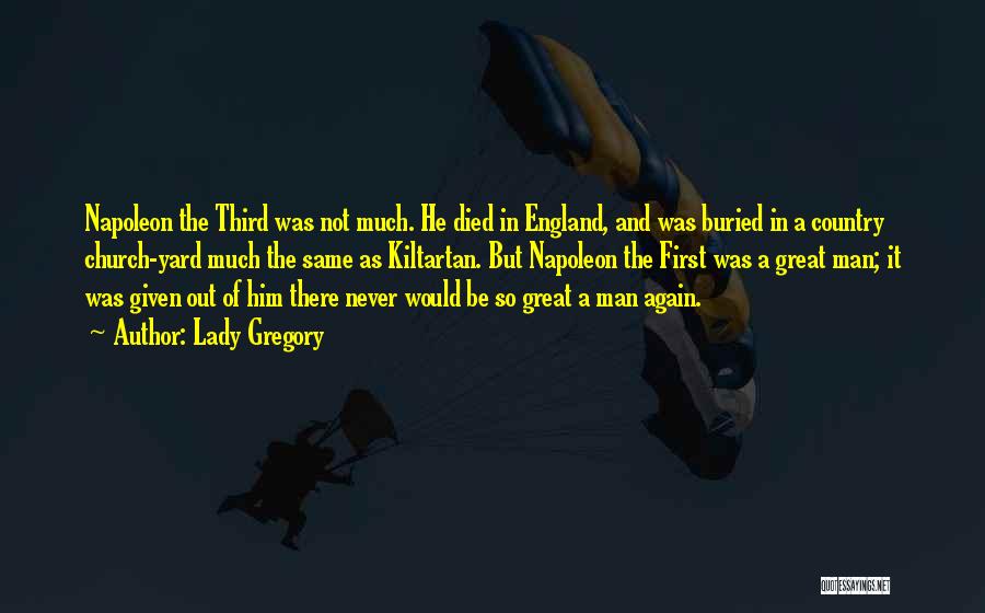 Lady Gregory Quotes: Napoleon The Third Was Not Much. He Died In England, And Was Buried In A Country Church-yard Much The Same