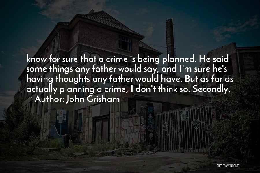 John Grisham Quotes: Know For Sure That A Crime Is Being Planned. He Said Some Things Any Father Would Say, And I'm Sure