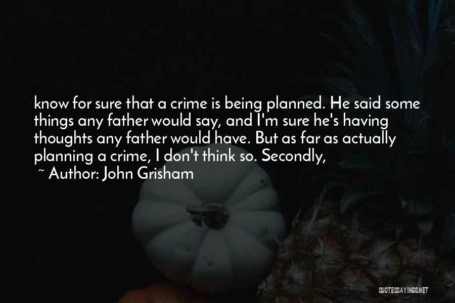 John Grisham Quotes: Know For Sure That A Crime Is Being Planned. He Said Some Things Any Father Would Say, And I'm Sure