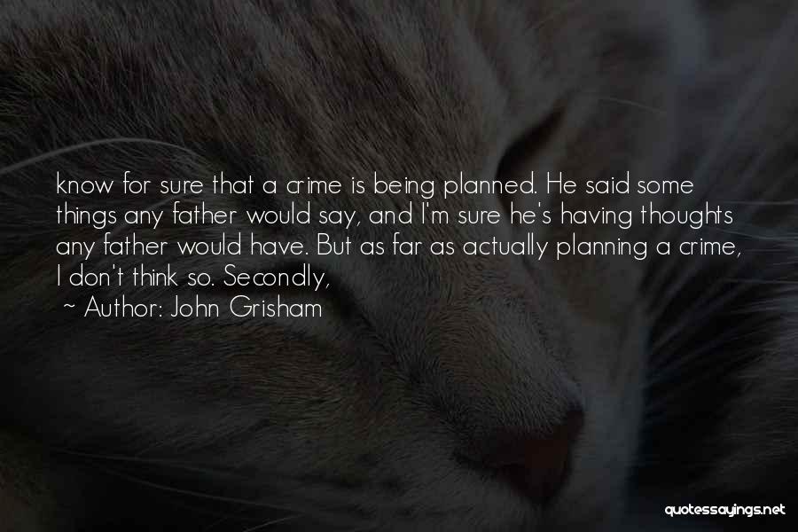 John Grisham Quotes: Know For Sure That A Crime Is Being Planned. He Said Some Things Any Father Would Say, And I'm Sure
