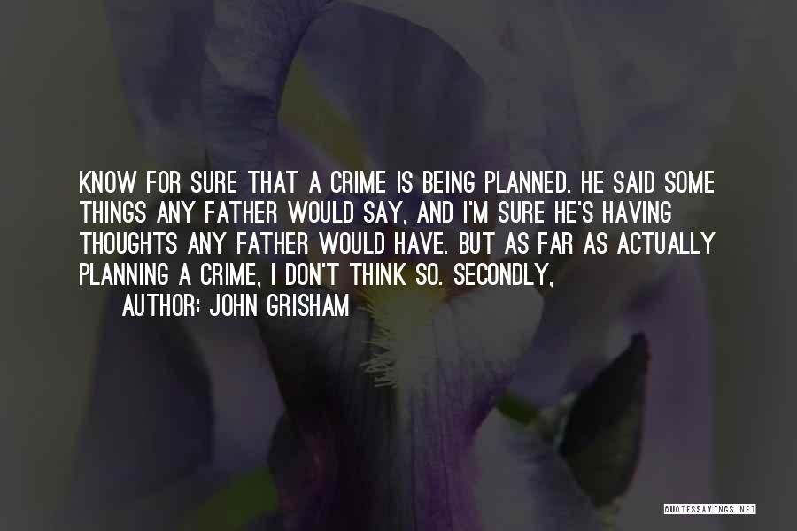 John Grisham Quotes: Know For Sure That A Crime Is Being Planned. He Said Some Things Any Father Would Say, And I'm Sure