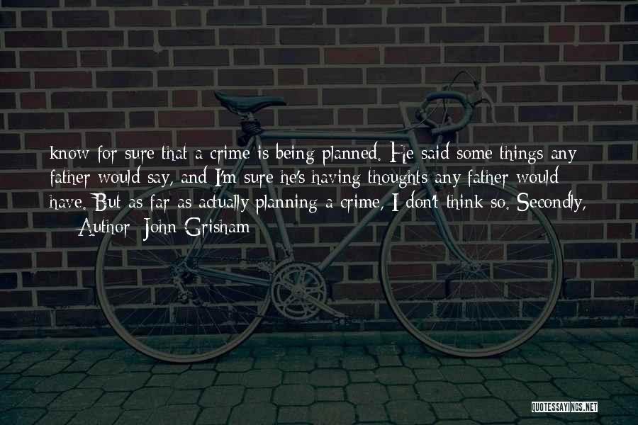 John Grisham Quotes: Know For Sure That A Crime Is Being Planned. He Said Some Things Any Father Would Say, And I'm Sure