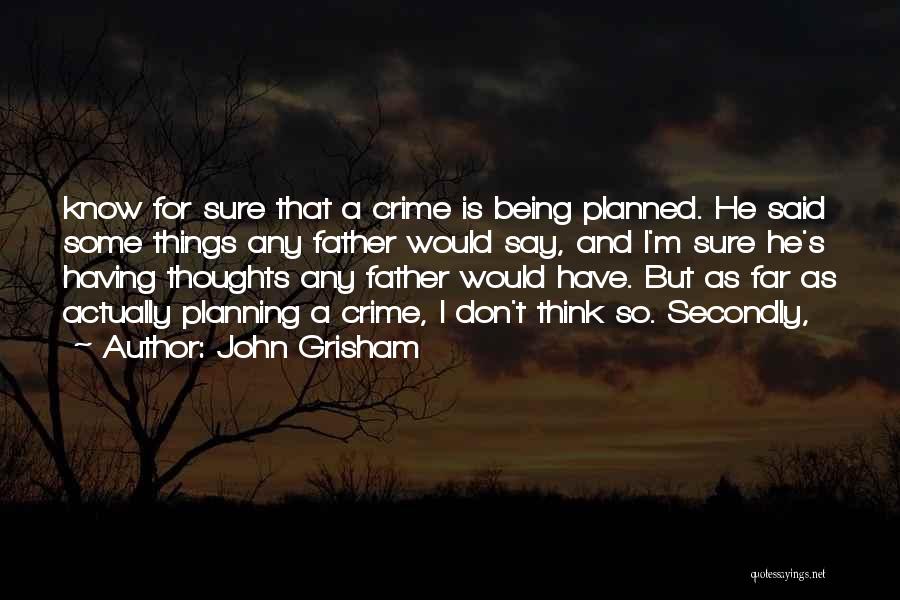 John Grisham Quotes: Know For Sure That A Crime Is Being Planned. He Said Some Things Any Father Would Say, And I'm Sure
