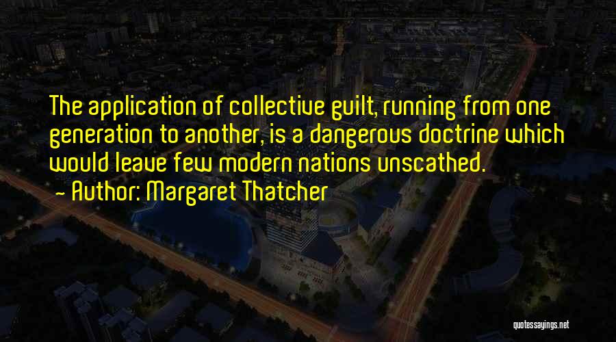 Margaret Thatcher Quotes: The Application Of Collective Guilt, Running From One Generation To Another, Is A Dangerous Doctrine Which Would Leave Few Modern