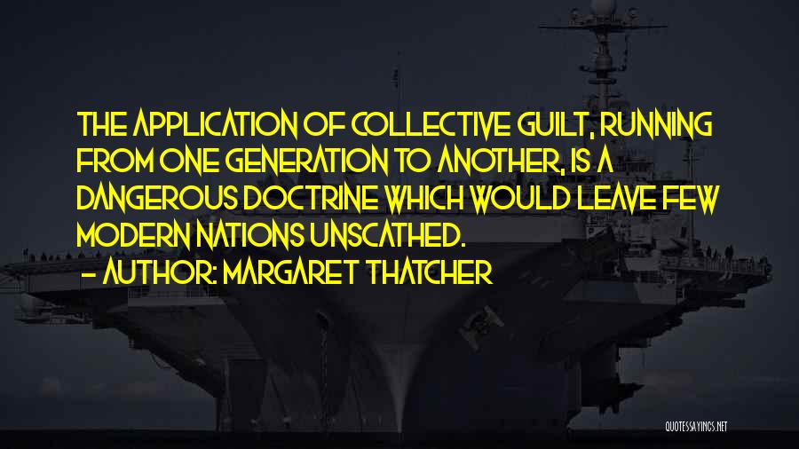 Margaret Thatcher Quotes: The Application Of Collective Guilt, Running From One Generation To Another, Is A Dangerous Doctrine Which Would Leave Few Modern