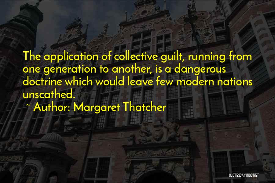 Margaret Thatcher Quotes: The Application Of Collective Guilt, Running From One Generation To Another, Is A Dangerous Doctrine Which Would Leave Few Modern