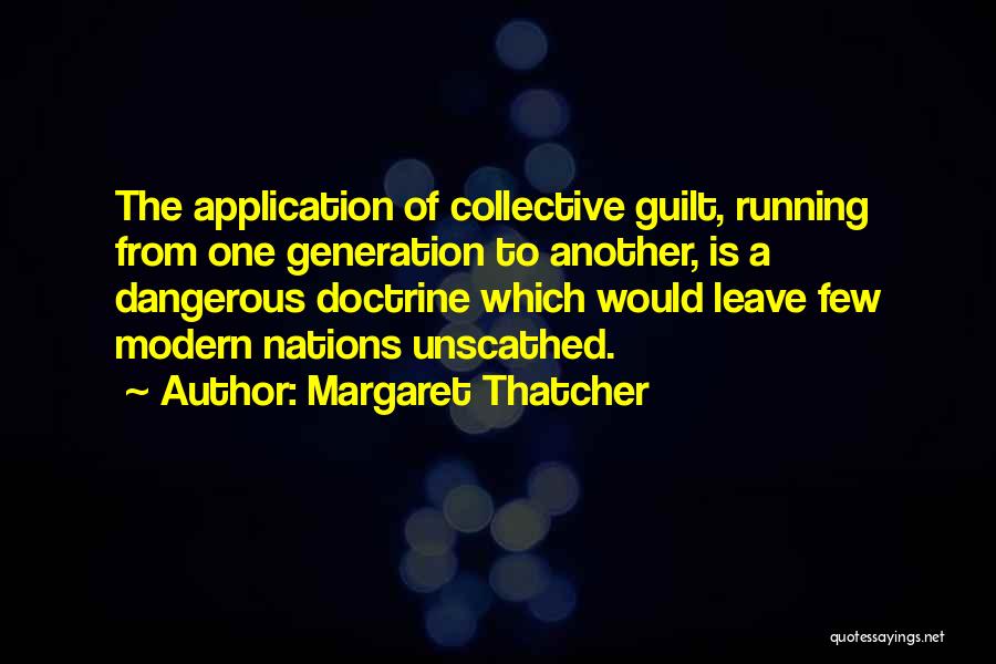 Margaret Thatcher Quotes: The Application Of Collective Guilt, Running From One Generation To Another, Is A Dangerous Doctrine Which Would Leave Few Modern