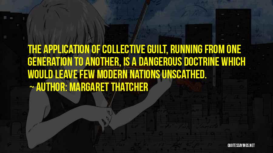 Margaret Thatcher Quotes: The Application Of Collective Guilt, Running From One Generation To Another, Is A Dangerous Doctrine Which Would Leave Few Modern