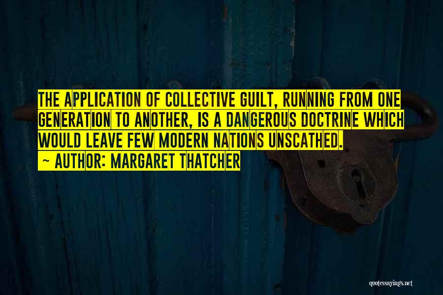 Margaret Thatcher Quotes: The Application Of Collective Guilt, Running From One Generation To Another, Is A Dangerous Doctrine Which Would Leave Few Modern