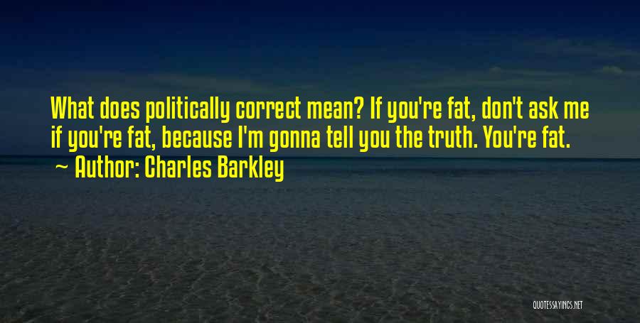 Charles Barkley Quotes: What Does Politically Correct Mean? If You're Fat, Don't Ask Me If You're Fat, Because I'm Gonna Tell You The