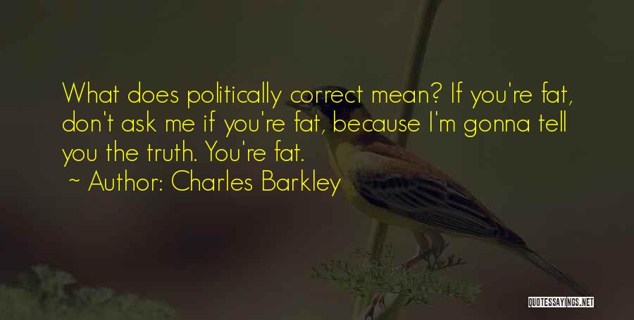 Charles Barkley Quotes: What Does Politically Correct Mean? If You're Fat, Don't Ask Me If You're Fat, Because I'm Gonna Tell You The