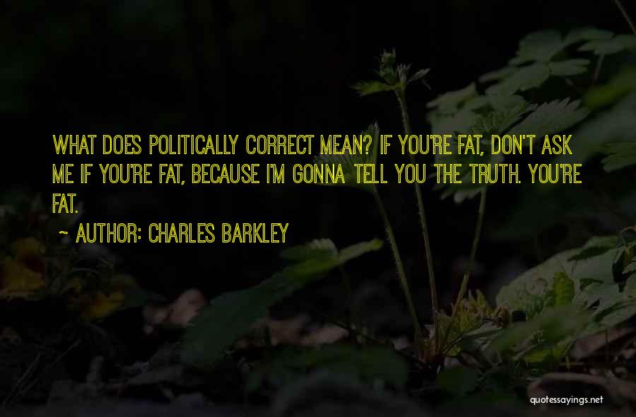 Charles Barkley Quotes: What Does Politically Correct Mean? If You're Fat, Don't Ask Me If You're Fat, Because I'm Gonna Tell You The