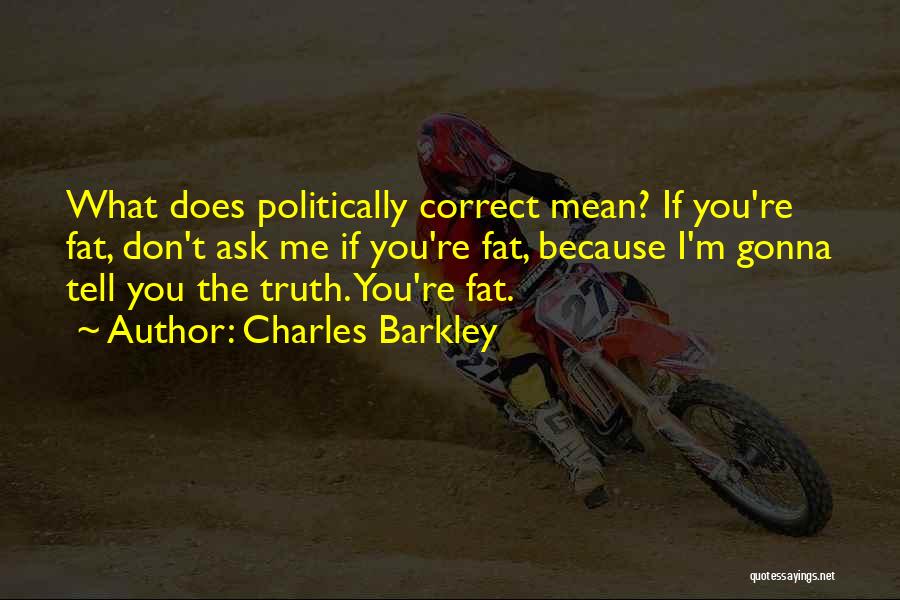 Charles Barkley Quotes: What Does Politically Correct Mean? If You're Fat, Don't Ask Me If You're Fat, Because I'm Gonna Tell You The