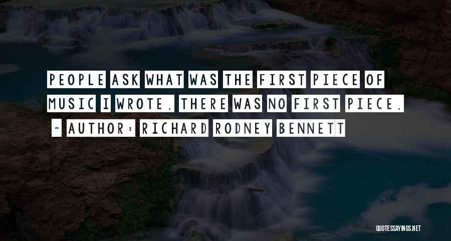 Richard Rodney Bennett Quotes: People Ask What Was The First Piece Of Music I Wrote. There Was No First Piece.
