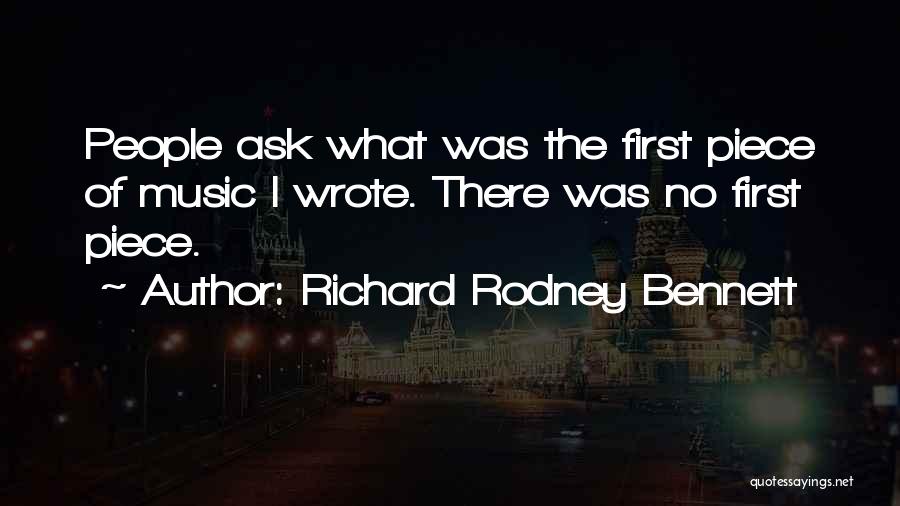 Richard Rodney Bennett Quotes: People Ask What Was The First Piece Of Music I Wrote. There Was No First Piece.