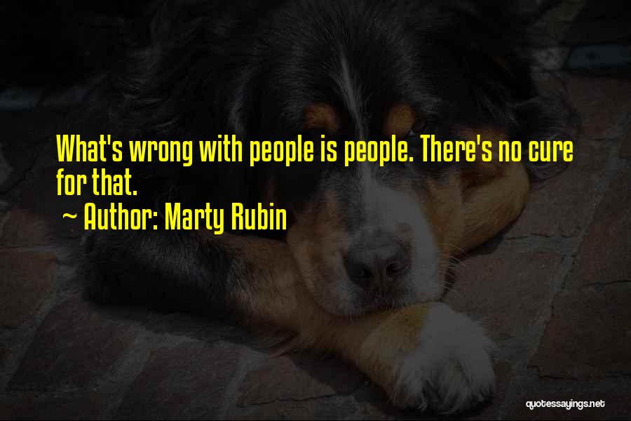 Marty Rubin Quotes: What's Wrong With People Is People. There's No Cure For That.