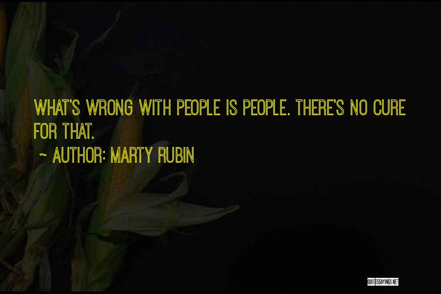 Marty Rubin Quotes: What's Wrong With People Is People. There's No Cure For That.