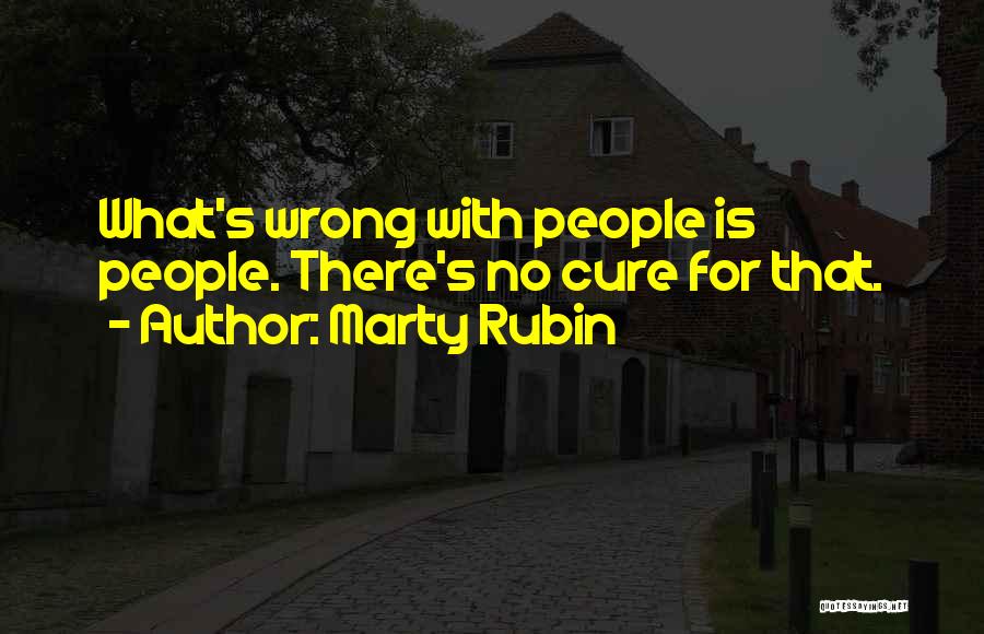 Marty Rubin Quotes: What's Wrong With People Is People. There's No Cure For That.