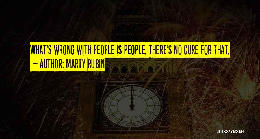 Marty Rubin Quotes: What's Wrong With People Is People. There's No Cure For That.