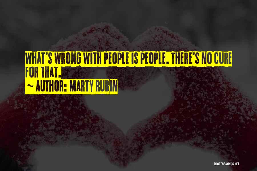 Marty Rubin Quotes: What's Wrong With People Is People. There's No Cure For That.