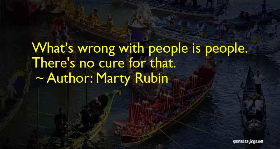 Marty Rubin Quotes: What's Wrong With People Is People. There's No Cure For That.