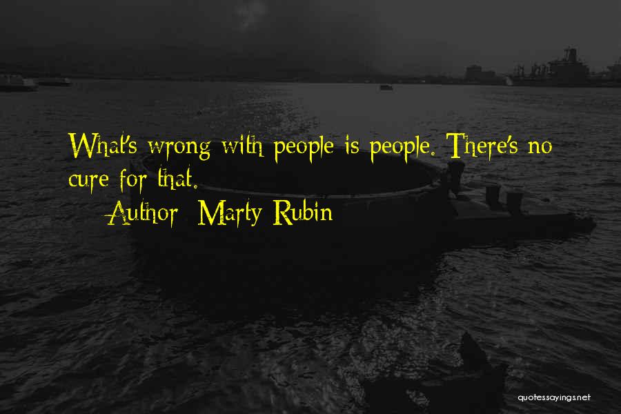 Marty Rubin Quotes: What's Wrong With People Is People. There's No Cure For That.