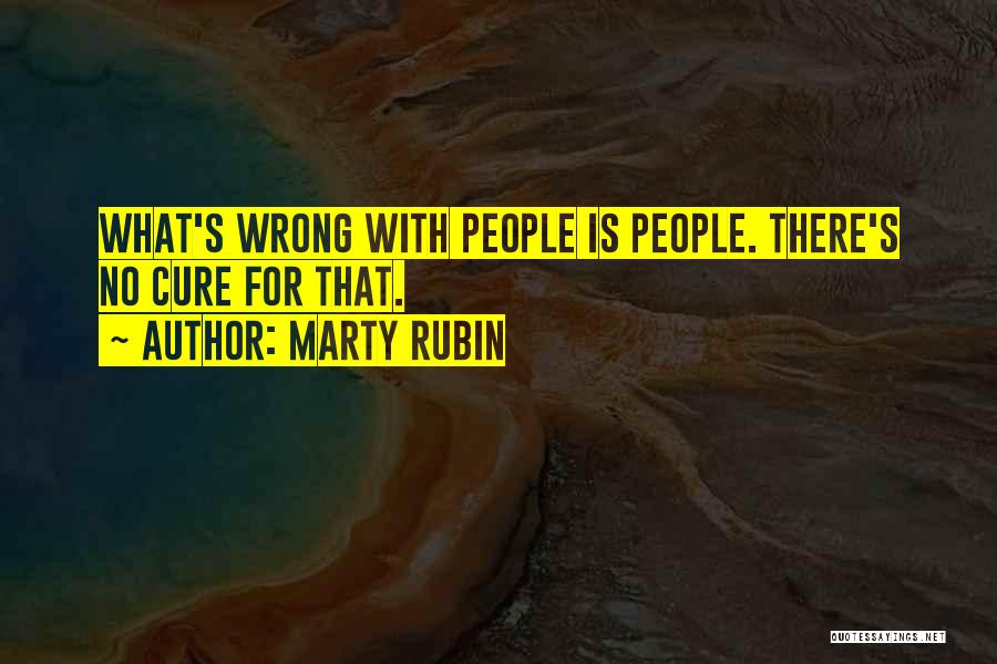 Marty Rubin Quotes: What's Wrong With People Is People. There's No Cure For That.