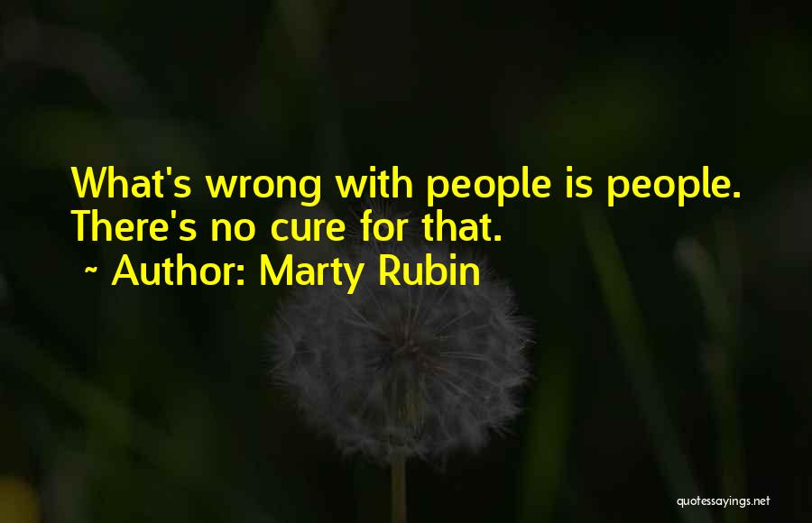 Marty Rubin Quotes: What's Wrong With People Is People. There's No Cure For That.