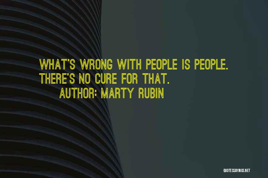 Marty Rubin Quotes: What's Wrong With People Is People. There's No Cure For That.