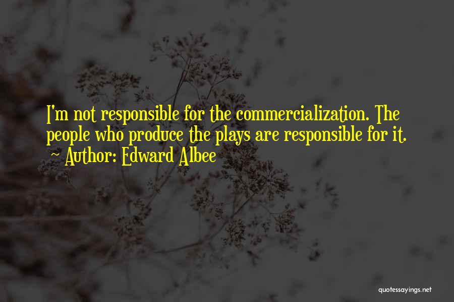 Edward Albee Quotes: I'm Not Responsible For The Commercialization. The People Who Produce The Plays Are Responsible For It.