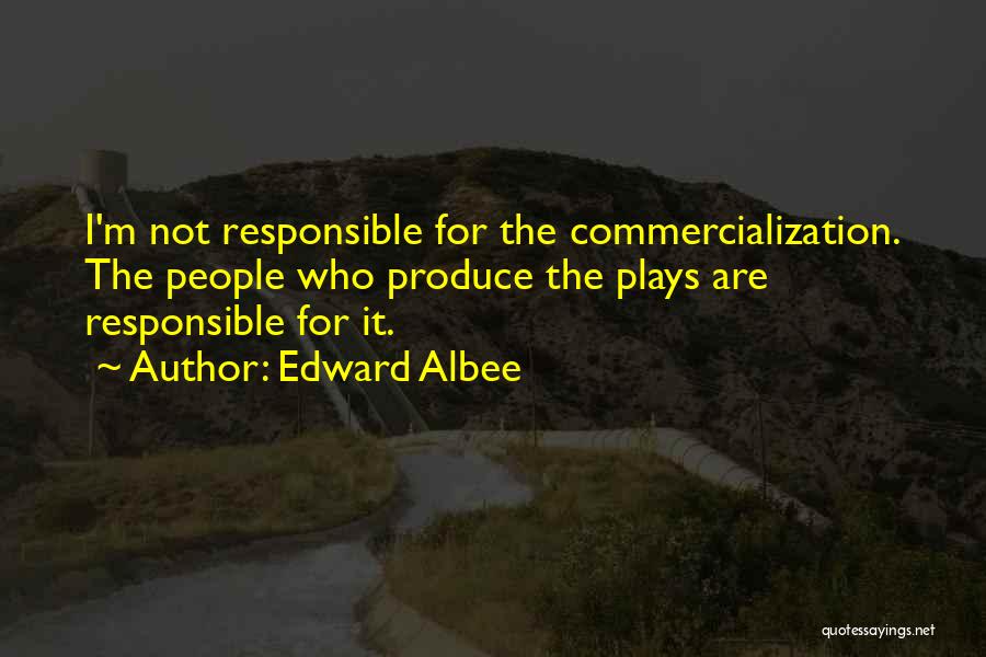 Edward Albee Quotes: I'm Not Responsible For The Commercialization. The People Who Produce The Plays Are Responsible For It.