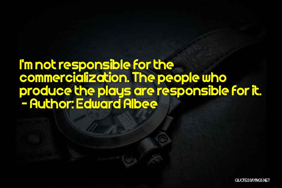 Edward Albee Quotes: I'm Not Responsible For The Commercialization. The People Who Produce The Plays Are Responsible For It.