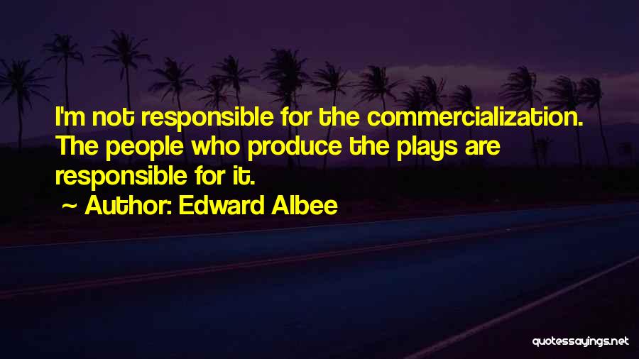 Edward Albee Quotes: I'm Not Responsible For The Commercialization. The People Who Produce The Plays Are Responsible For It.