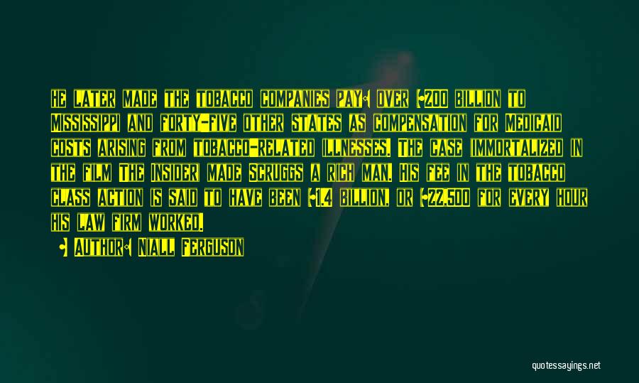 Niall Ferguson Quotes: He Later Made The Tobacco Companies Pay: Over $200 Billion To Mississippi And Forty-five Other States As Compensation For Medicaid